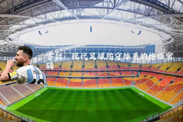 零封:现代足球防守体系的终极密码