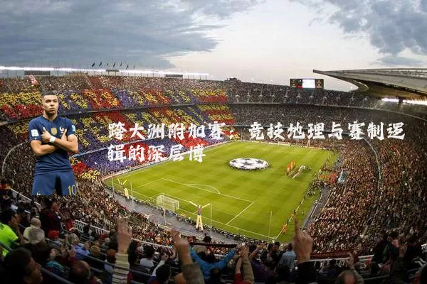 跨大洲附加赛:竞技地理与赛制逻辑的深层博弈