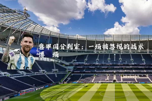 意甲同分判定:一场被忽视的战术博弈场