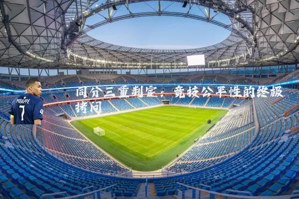 同分三重判定:竞技公平性的终极拷问