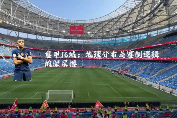 意甲16城：地理分布与赛制逻辑的深层博弈