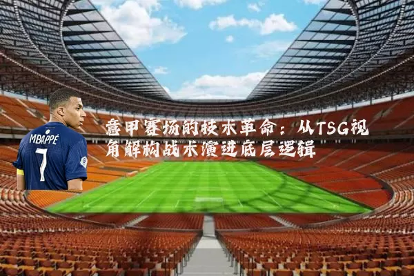 意甲赛场的技术革命：从TSG视角解构战术演进底层逻辑