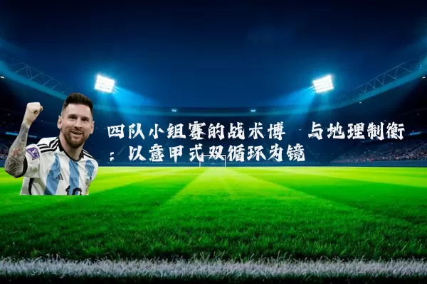 四队小组赛的战术博弈与地理制衡:以意甲式双循环为镜