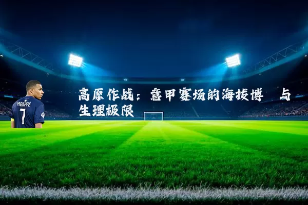高原作战：意甲赛场的海拔博弈与生理极限
