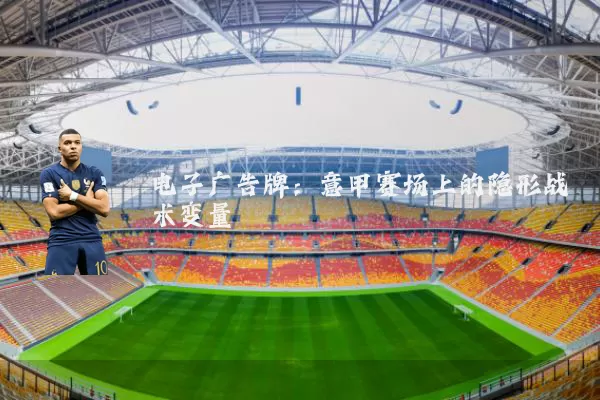 电子广告牌：意甲赛场上的隐形战术变量