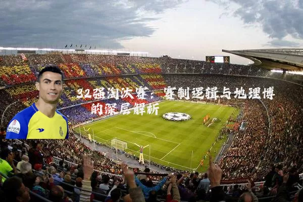 32强淘汰赛:赛制逻辑与地理博弈的深层解析