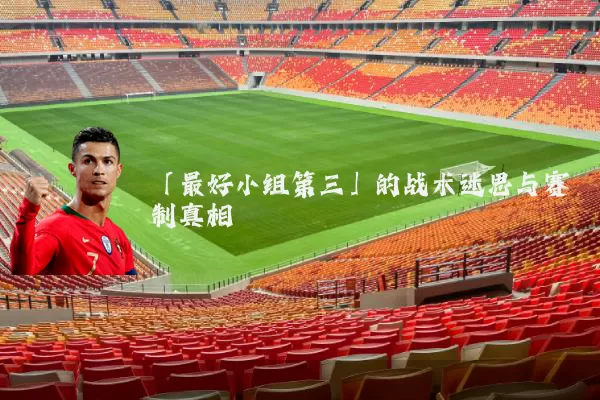「最好小组第三」的战术迷思与赛制真相