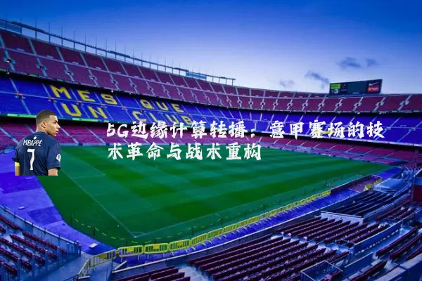 5G边缘计算转播：意甲赛场的技术革命与战术重构