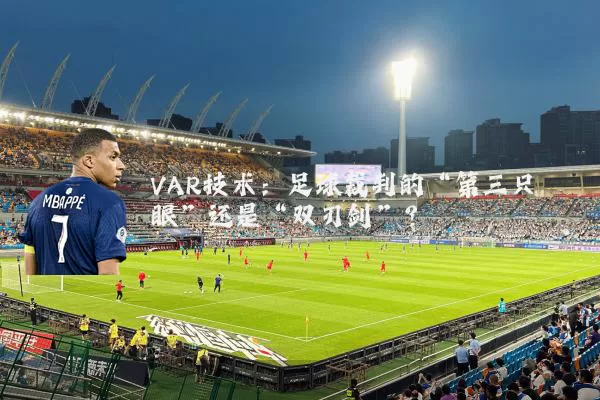 VAR技术：足球裁判的“第三只眼”还是“双刃剑”？