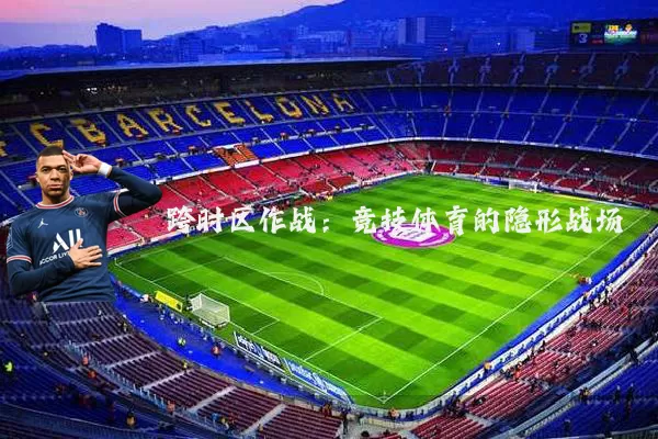 跨时区作战：竞技体育的隐形战场