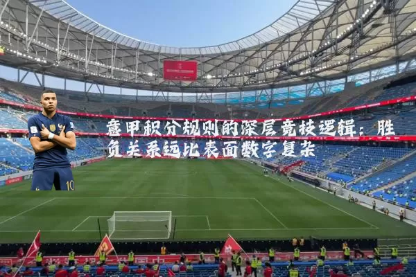 意甲积分规则的深层竞技逻辑：胜负关系远比表面数字复杂