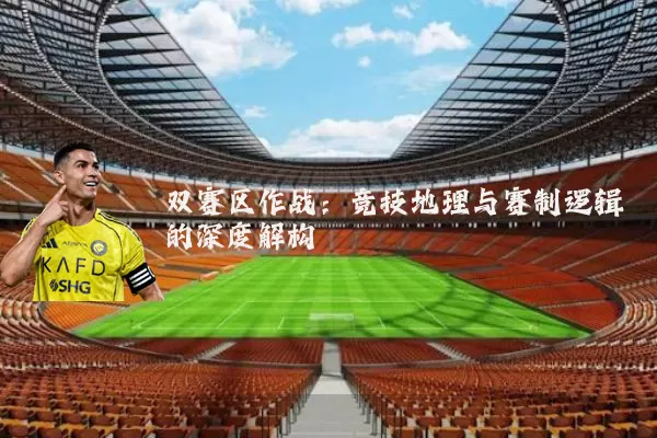 双赛区作战：竞技地理与赛制逻辑的深度解构