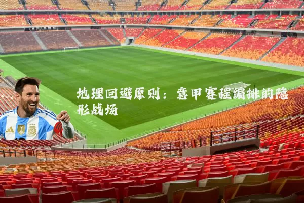 地理回避原则:意甲赛程编排的隐形战场