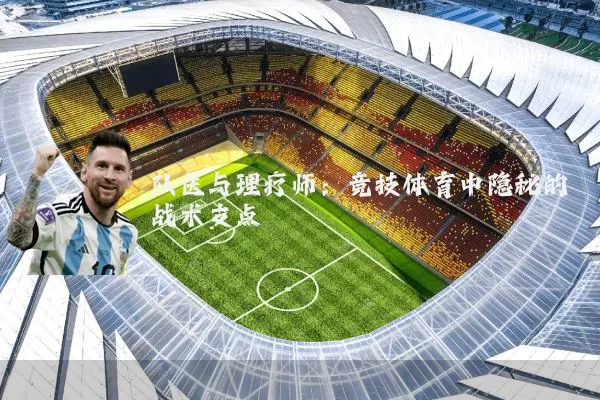 队医与理疗师:竞技体育中隐秘的战术支点