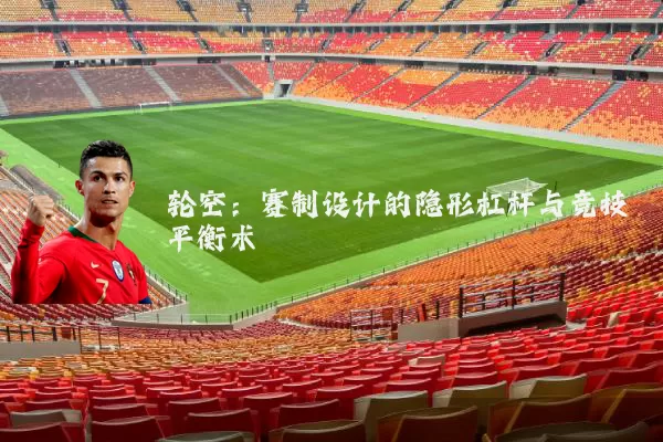 轮空：赛制设计的隐形杠杆与竞技平衡术